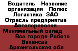 Водитель › Название организации ­ Полюс Логистика, ЗАО › Отрасль предприятия ­ Автоперевозки › Минимальный оклад ­ 45 000 - Все города Работа » Вакансии   . Архангельская обл.,Мирный г.